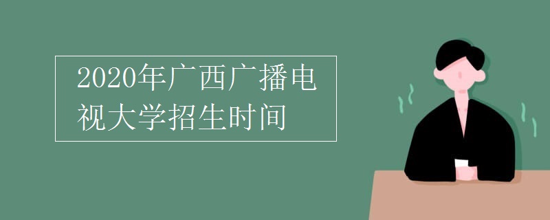 2020年廣西廣播電視大學(xué)招生時(shí)間