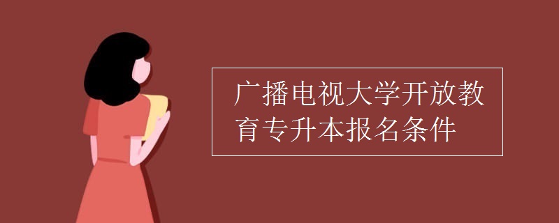 廣播電視大學(xué)開放教育專升本報(bào)名條件
