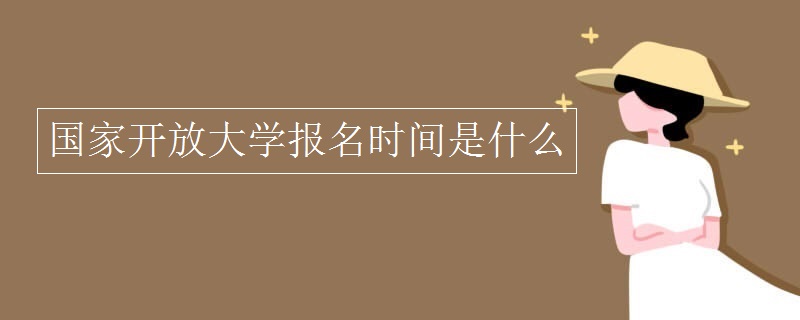 國(guó)家開放大學(xué)報(bào)名時(shí)間是什么
