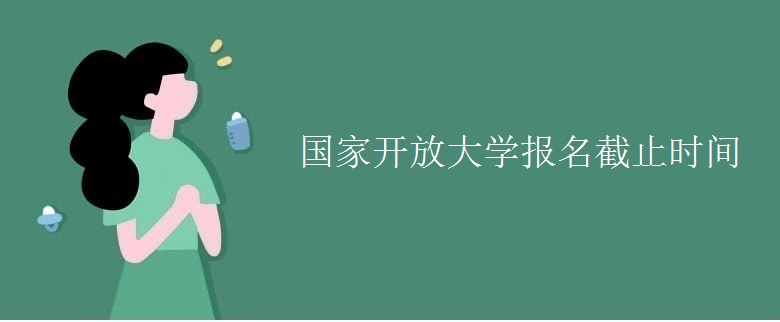 國(guó)家開放大學(xué)報(bào)名截止時(shí)間