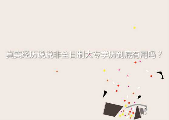 真實(shí)經(jīng)歷說說非全日制大專學(xué)歷到底有用嗎？