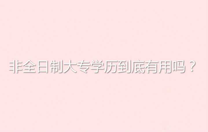 真實(shí)經(jīng)歷說說非全日制大專學(xué)歷到底有用嗎？