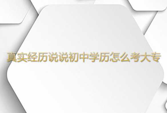 真實經(jīng)歷說說初中學(xué)歷怎么考大專