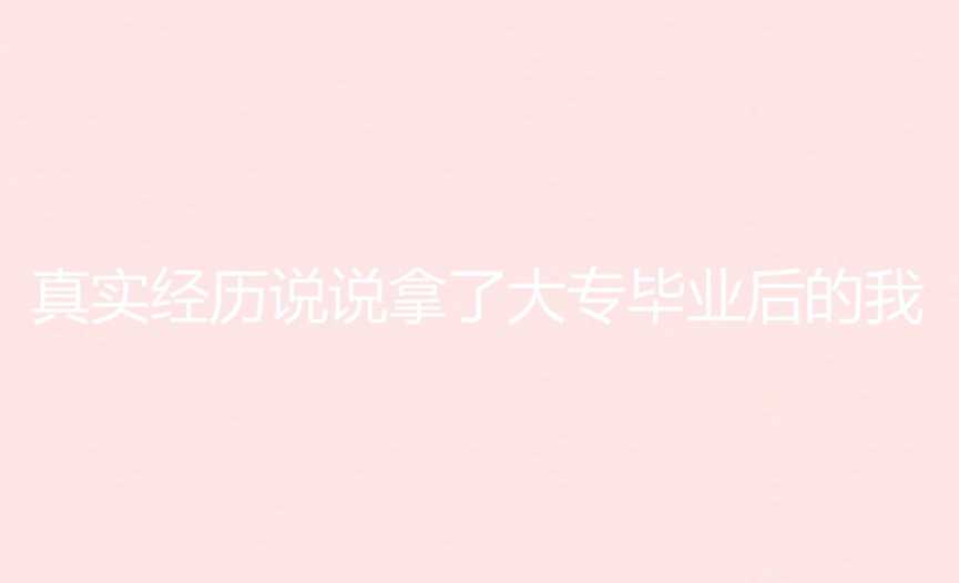 真實(shí)經(jīng)歷說(shuō)說(shuō)拿了大專畢業(yè)后的我