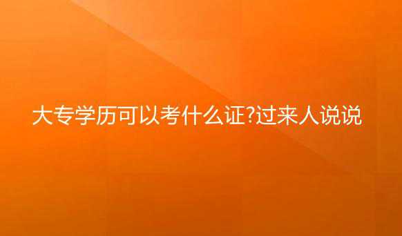 大專學歷可以考什么證?過來人說說