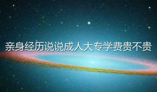 親身經(jīng)歷說(shuō)說(shuō)成人大專學(xué)費(fèi)貴不貴