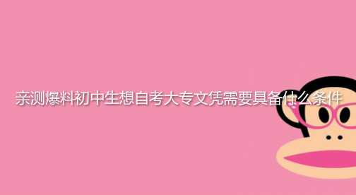 親測爆料初中生想自考大專文憑需要具備什么條件