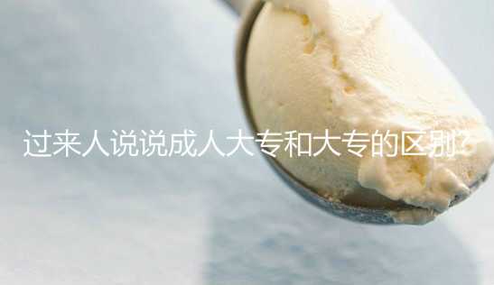 過(guò)來(lái)人說(shuō)說(shuō)成人大專和大專的區(qū)別?