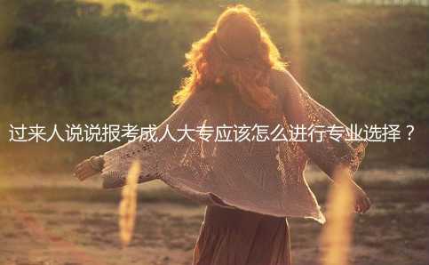 過來人說說報考成人大專應該怎么進行專業(yè)選擇？