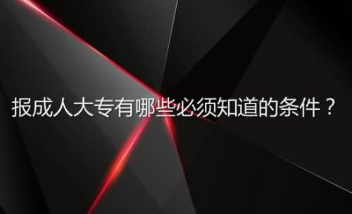 報(bào)成人大專有哪些必須知道的條件？