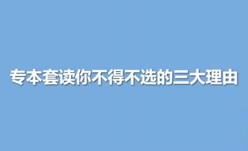 專(zhuān)本套讀你不得不選的三大理由