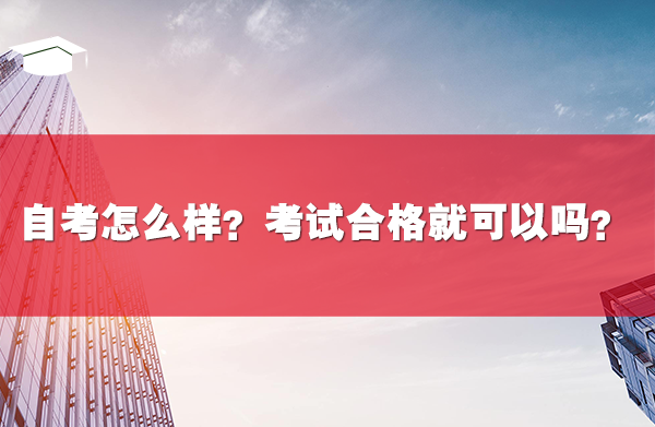 自考怎么樣？考試合格就可以嗎？