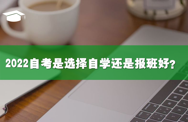 2022自考是選擇自學(xué)還是報(bào)班好