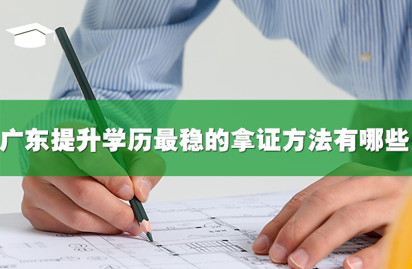 廣東提升學(xué)歷最穩(wěn)的拿證方法有哪些