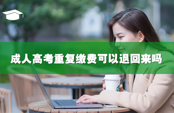 成人高考重復(fù)繳費(fèi)可以退回來嗎
