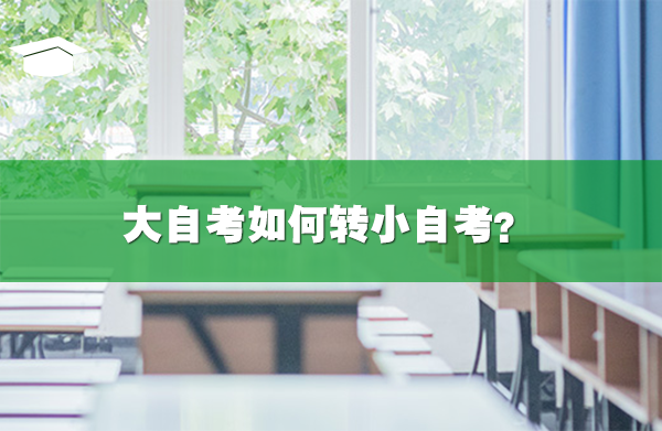 大自考如何轉(zhuǎn)小自考?