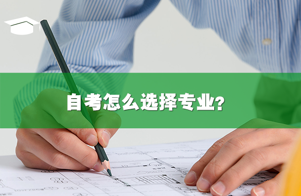 自考怎么選擇專(zhuān)業(yè)？自考選什么專(zhuān)業(yè)好