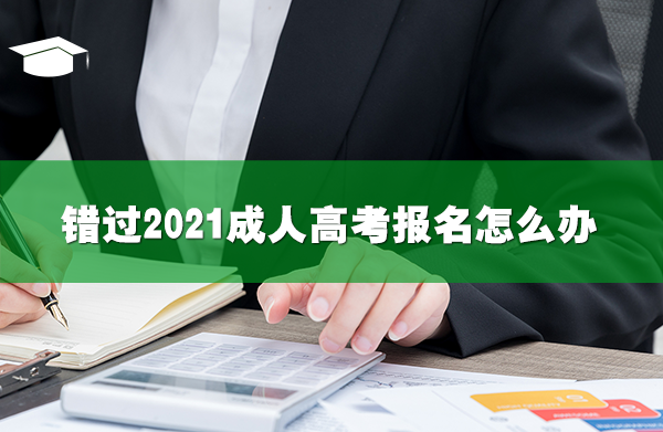 錯過2021成人高考報名怎么辦