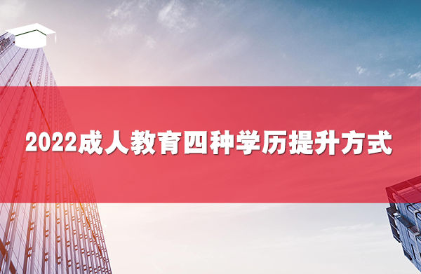 2022成人教育四種學(xué)歷提升方式