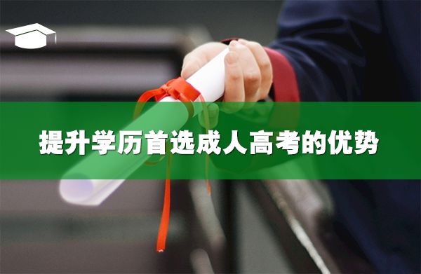 提升學(xué)歷首選成人高考的優(yōu)勢