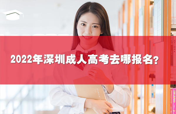 2022年深圳成人高考去哪報名？