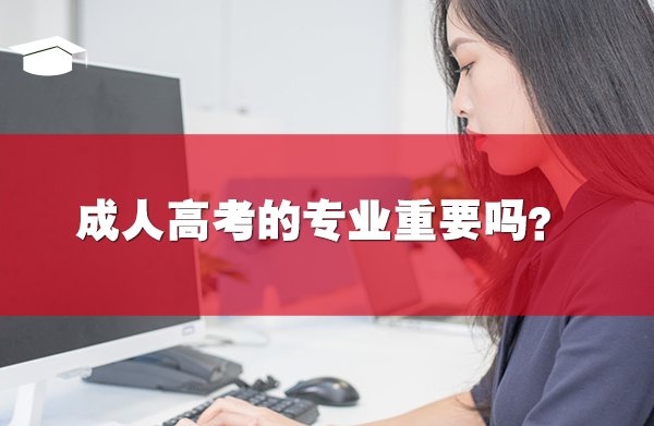 成人高考的專業(yè)重要嗎？
