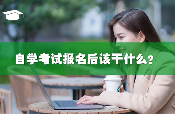 自學(xué)考試報(bào)名后該干什么