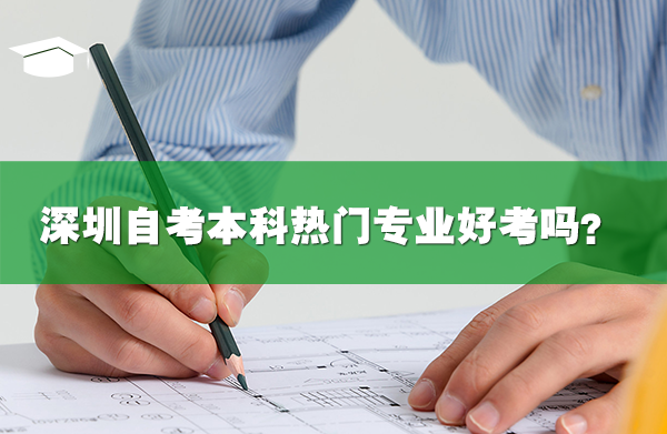 深圳自考本科熱門專業(yè)好考嗎?