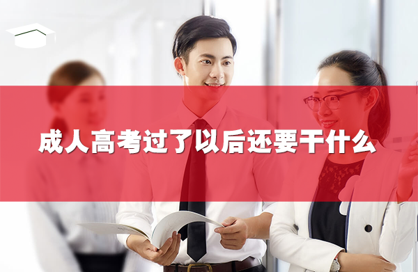 成人高考過(guò)了以后還要干什么