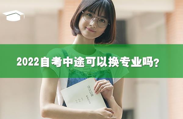2022自考中途可以換專(zhuān)業(yè)嗎?