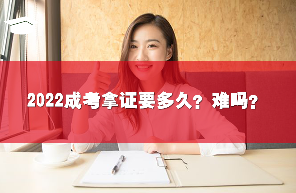 2022成考拿證要多久？難嗎？