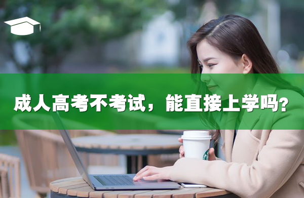 成人高考不考試，能直接上學嗎?