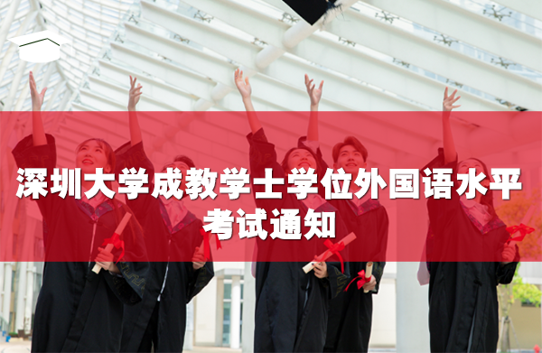 深圳大學(xué)成教學(xué)士學(xué)位外國語水平考試通知