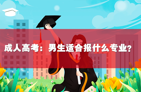 成人高考：男生適合報什么專業(yè)？