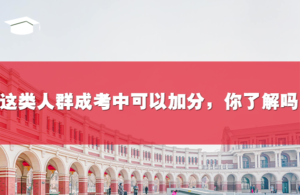 這類人群在成考中可以加分，你了解嗎？