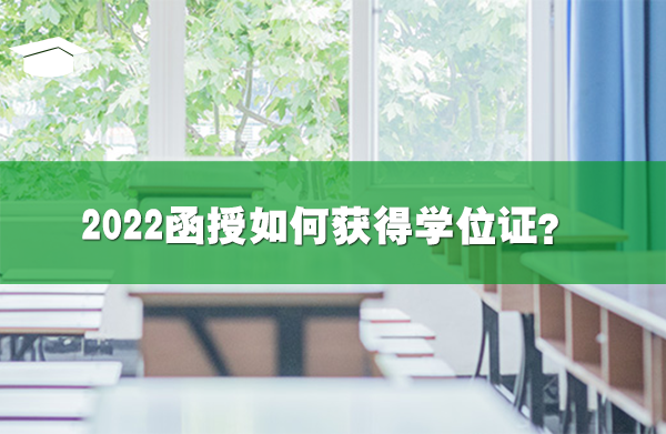 2022函授如何獲得學(xué)位證?