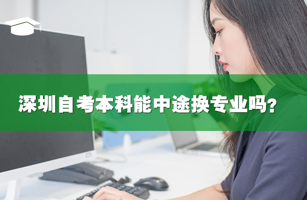 深圳自考本科能中途換專業(yè)嗎？