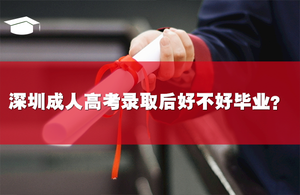 深圳成人高考錄取后好不好畢業(yè)