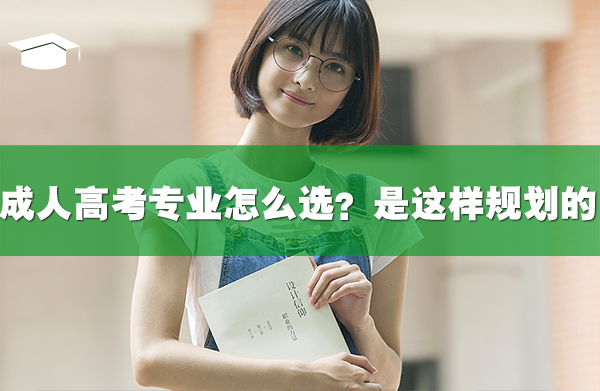 成人高考專業(yè)要怎么選？是這樣規(guī)劃的！