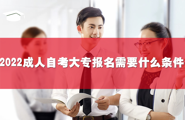 2022成人自考大專報名需要什么條件