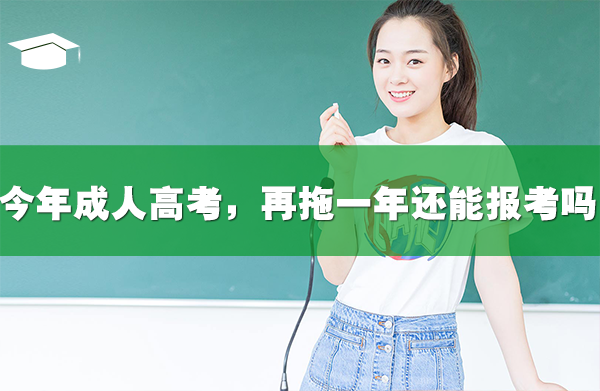 今年成人高考，再拖一年還能報考嗎